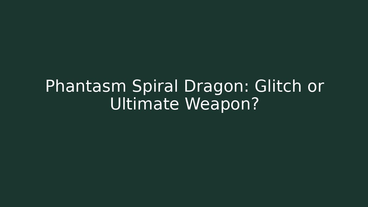 Phantasm Spiral Dragon: Glitch or Ultimate Weapon?