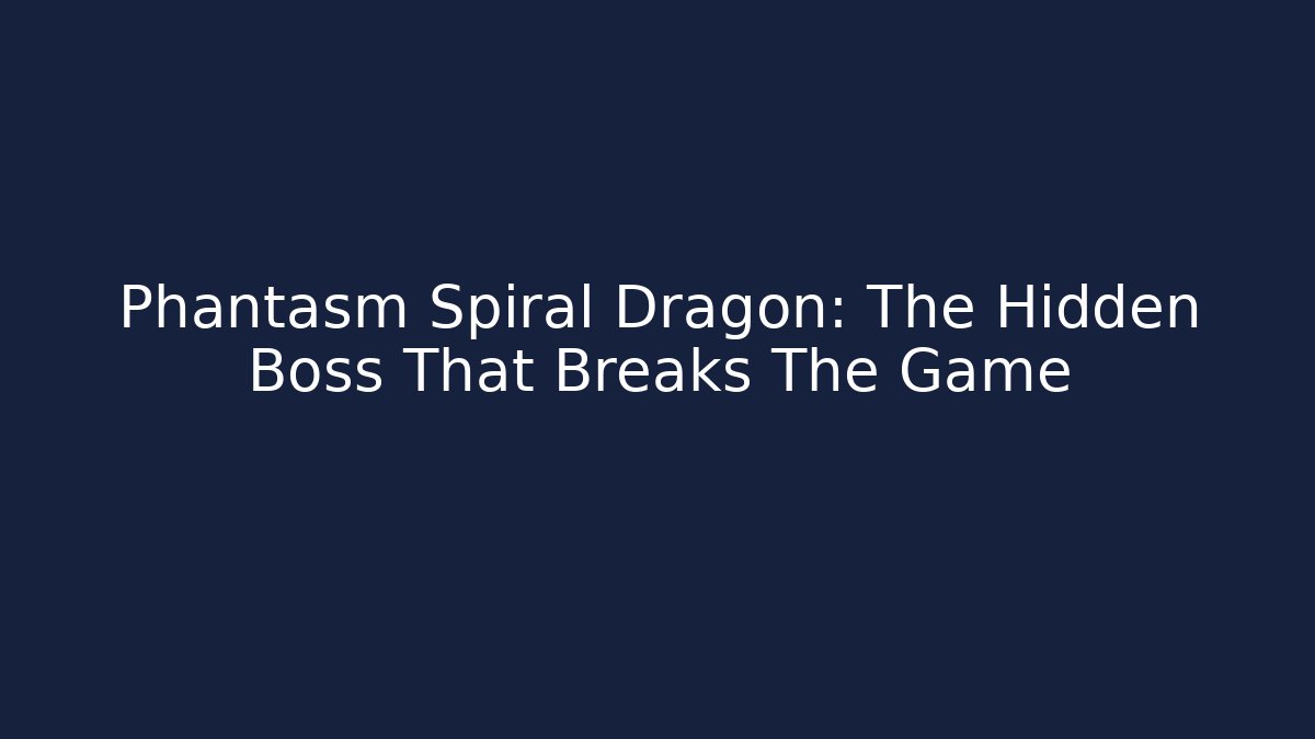 Phantasm Spiral Dragon: The Hidden Boss That Breaks The Game