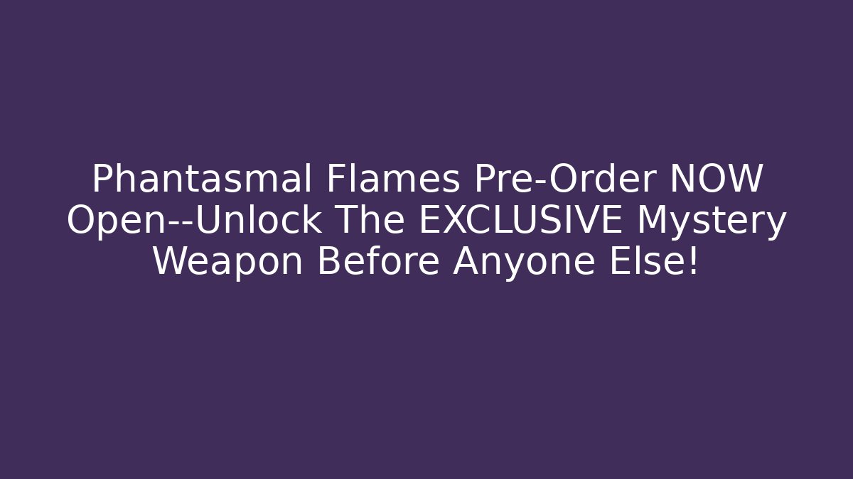 Phantasmal Flames Pre-Order NOW Open—Unlock The EXCLUSIVE Mystery Weapon Before Anyone Else!