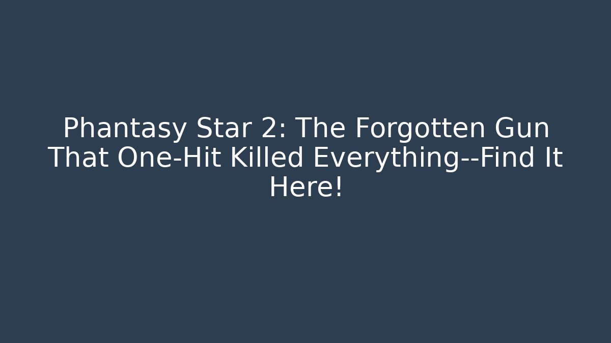Phantasy Star 2: The Forgotten Gun That One-Hit Killed Everything—Find It Here!