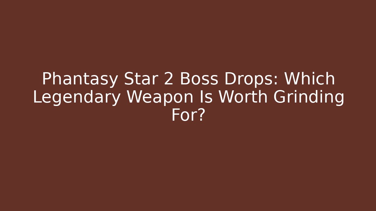 Phantasy Star 2 Boss Drops: Which Legendary Weapon Is Worth Grinding For?