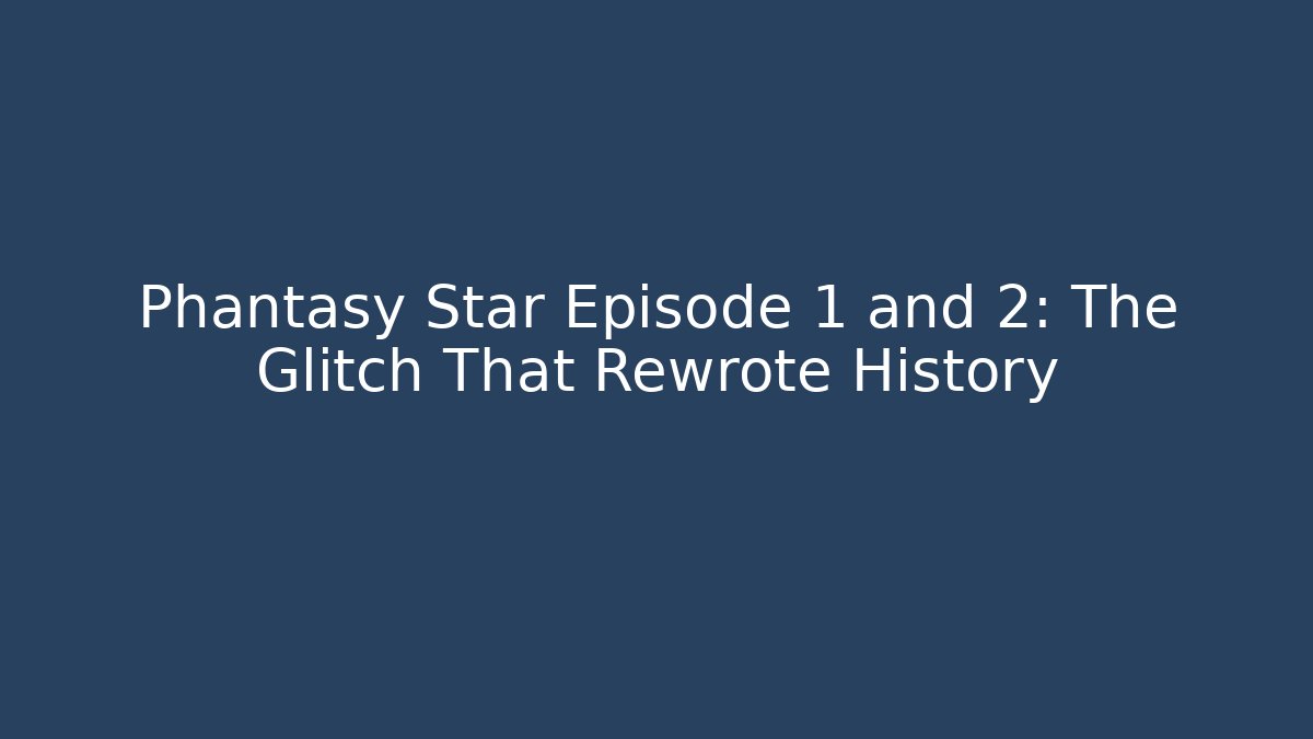 Phantasy Star Episode 1 and 2: The Glitch That Rewrote History