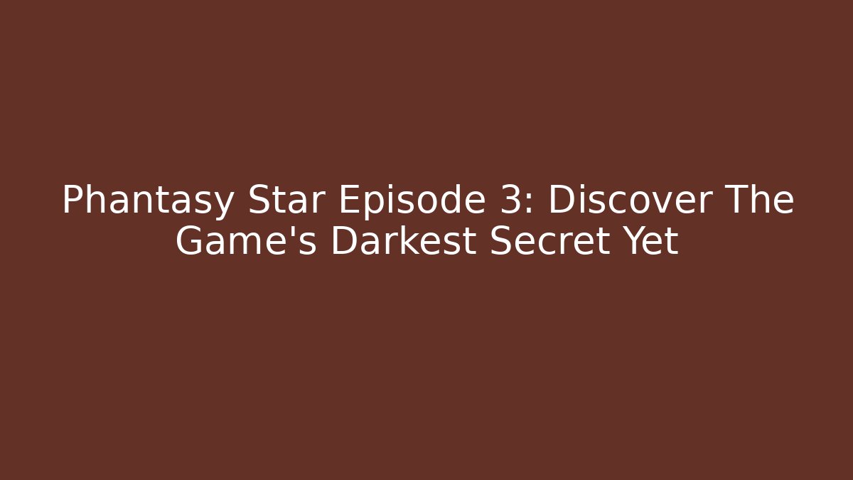 Phantasy Star Episode 3: Discover The Game's Darkest Secret Yet
