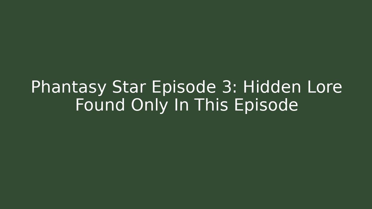 Phantasy Star Episode 3: Hidden Lore Found Only In This Episode