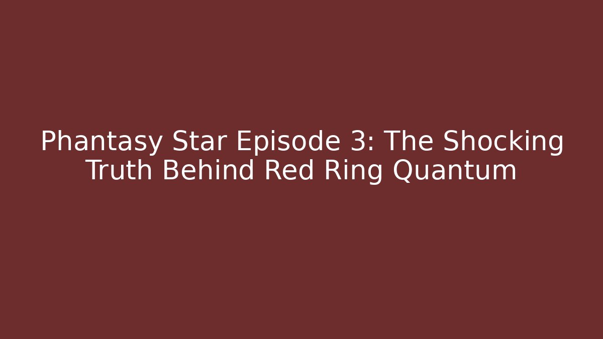 Phantasy Star Episode 3: The Shocking Truth Behind Red Ring Quantum
