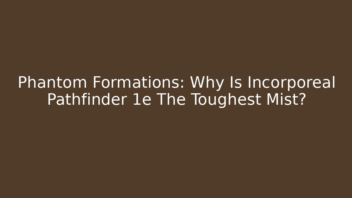 Phantom Formations: Why Is Incorporeal Pathfinder 1e The Toughest Mist? - The Family Holidays