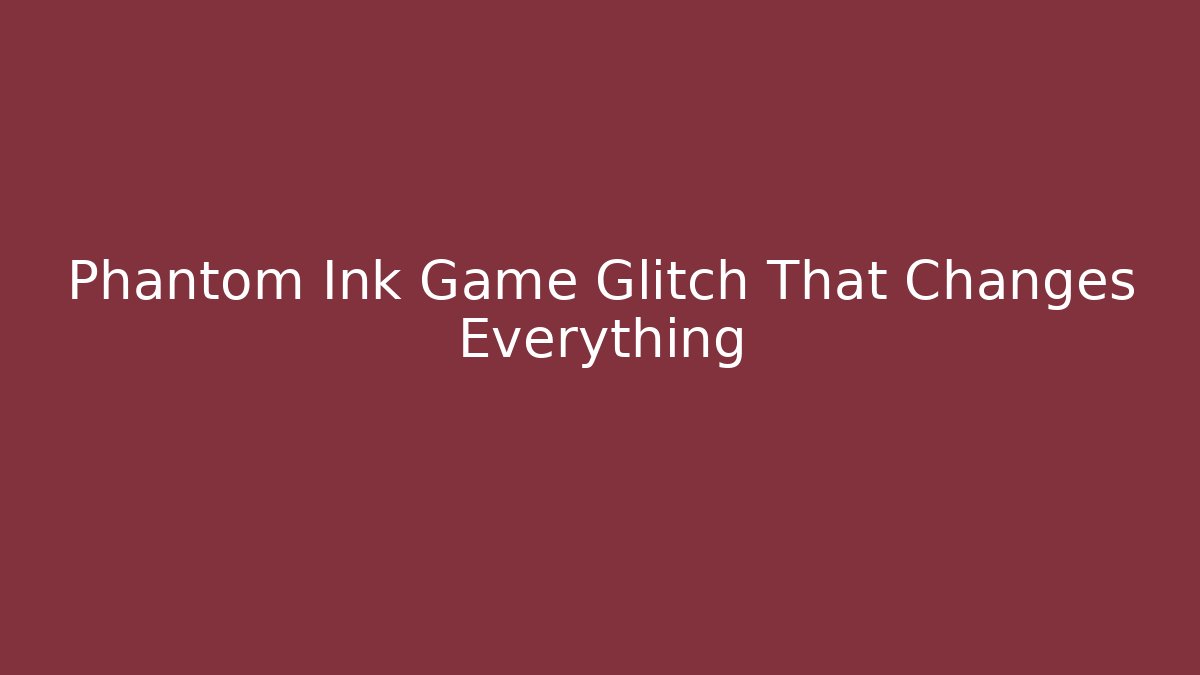 Phantom Ink Game Glitch That Changes Everything