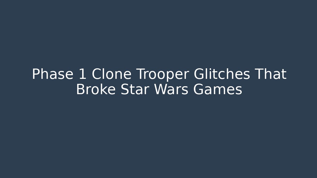 Phase 1 Clone Trooper Glitches That Broke Star Wars Games - The Family Holidays
