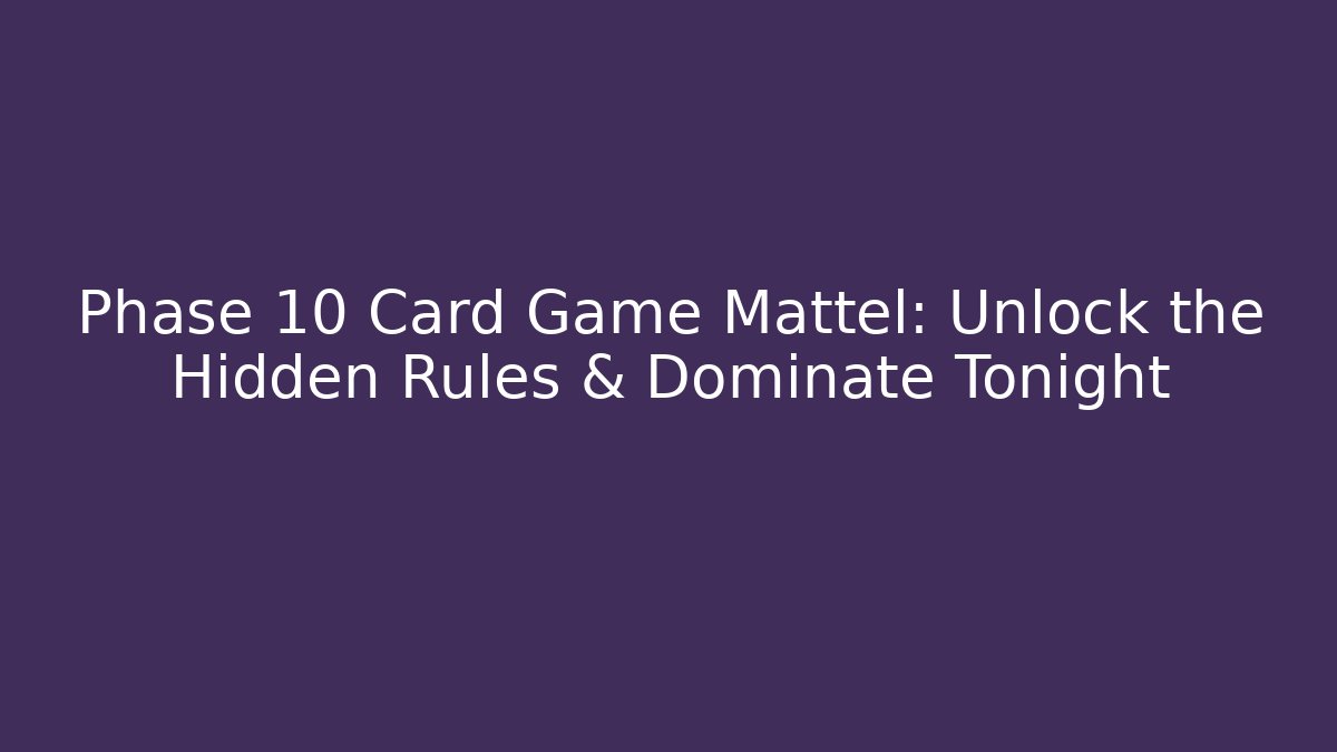 Phase 10 Card Game Mattel: Unlock the Hidden Rules & Dominate Tonight