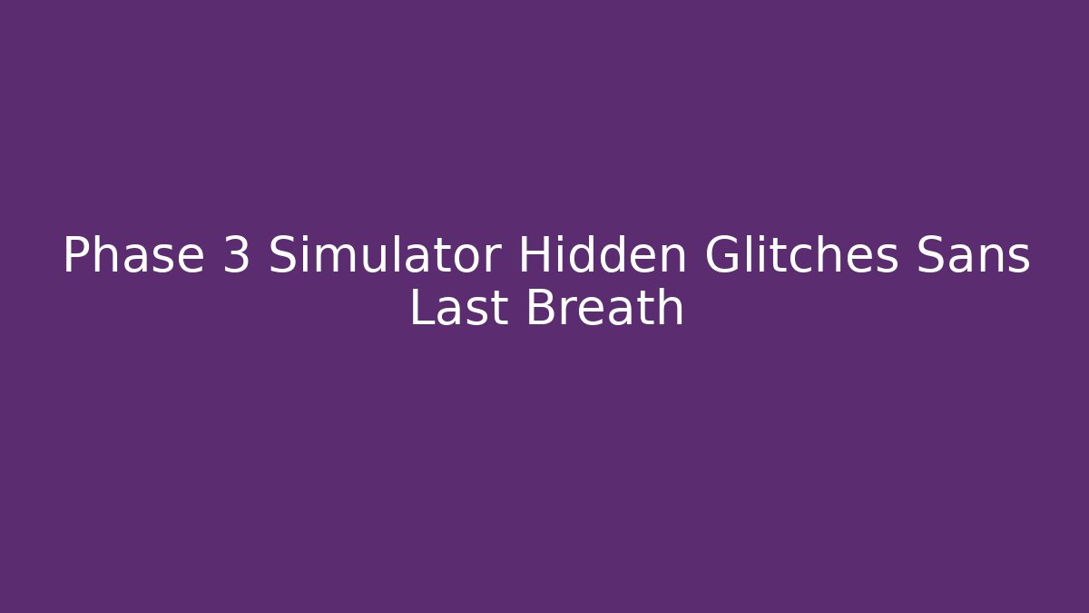 Phase 3 Simulator Hidden Glitches Sans Last Breath - The Family Holidays