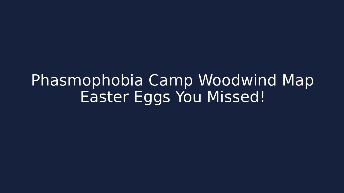 Phasmophobia Camp Woodwind Map Easter Eggs You Missed!