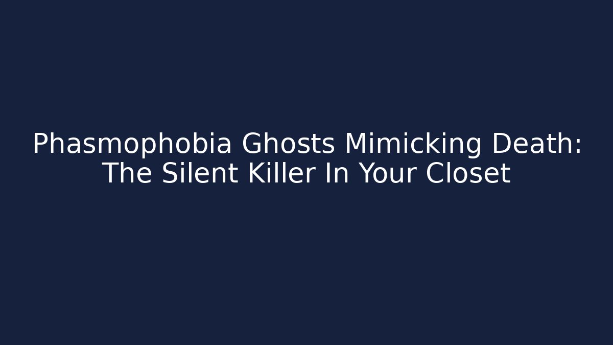 Phasmophobia Ghosts Mimicking Death: The Silent Killer In Your Closet