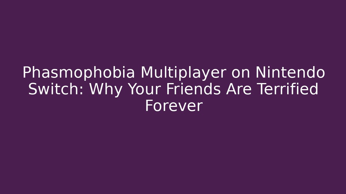 Phasmophobia Multiplayer on Nintendo Switch: Why Your Friends Are Terrified Forever