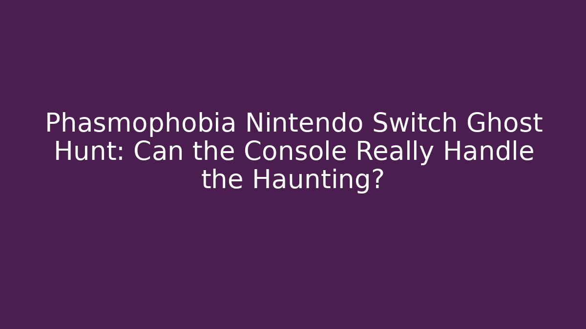Phasmophobia Nintendo Switch Ghost Hunt: Can the Console Really Handle the Haunting?
