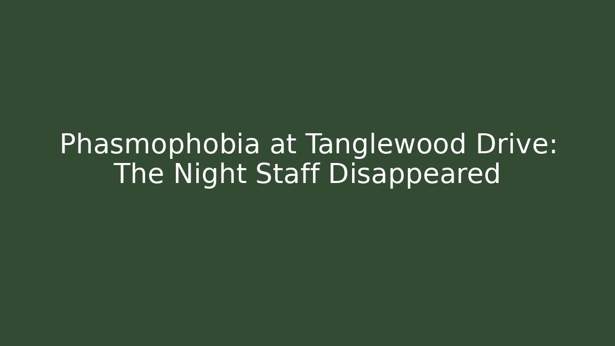 Phasmophobia at Tanglewood Drive: The Night Staff Disappeared - The Family Holidays
