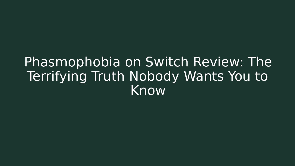 Phasmophobia on Switch Review: The Terrifying Truth Nobody Wants You to Know