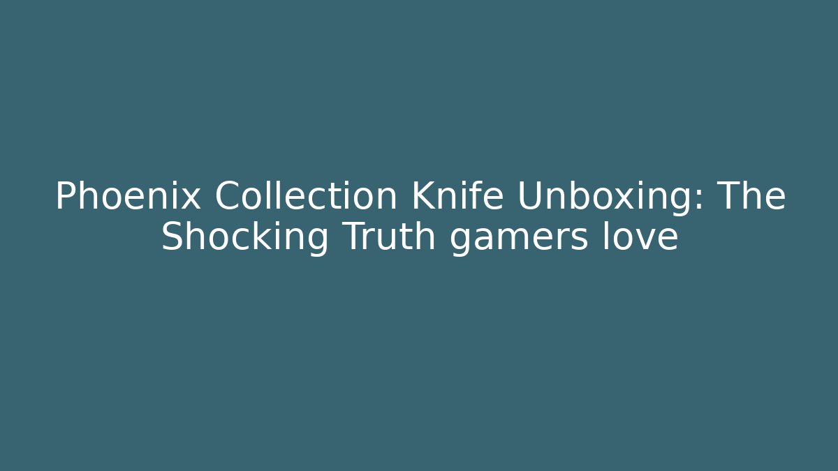 Phoenix Collection Knife Unboxing: The Shocking Truth gamers love