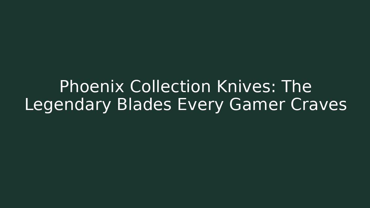 Phoenix Collection Knives: The Legendary Blades Every Gamer Craves