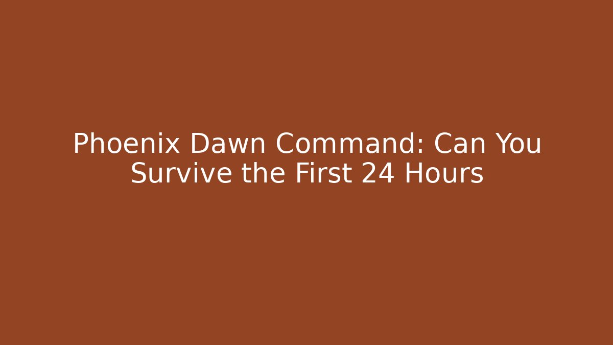 Phoenix Dawn Command: Can You Survive the First 24 Hours - The Family Holidays