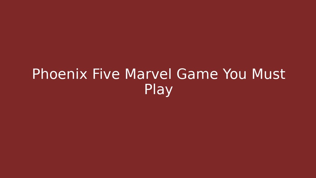 Phoenix Five Marvel Game You Must Play