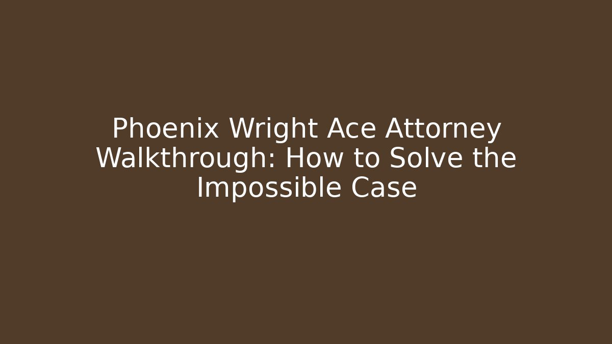 Phoenix Wright Ace Attorney Walkthrough: How to Solve the Impossible Case