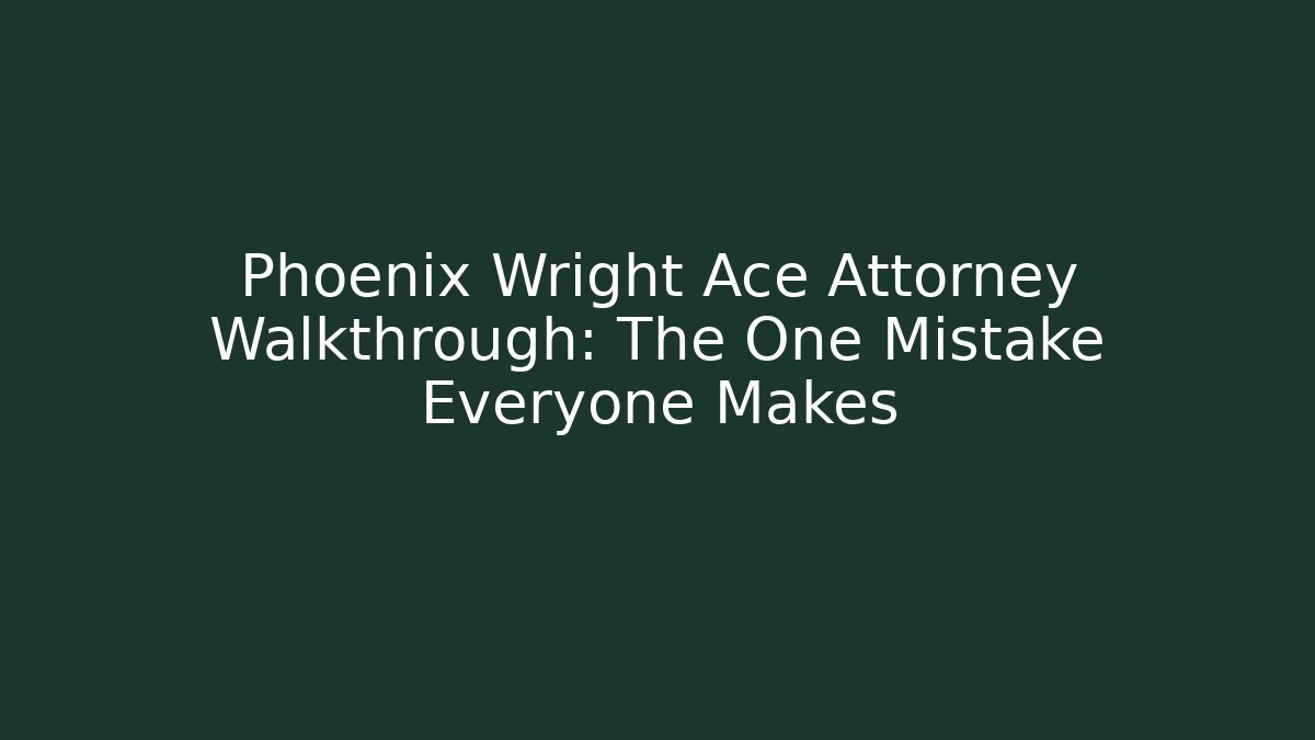 Phoenix Wright Ace Attorney Walkthrough: The One Mistake Everyone Makes