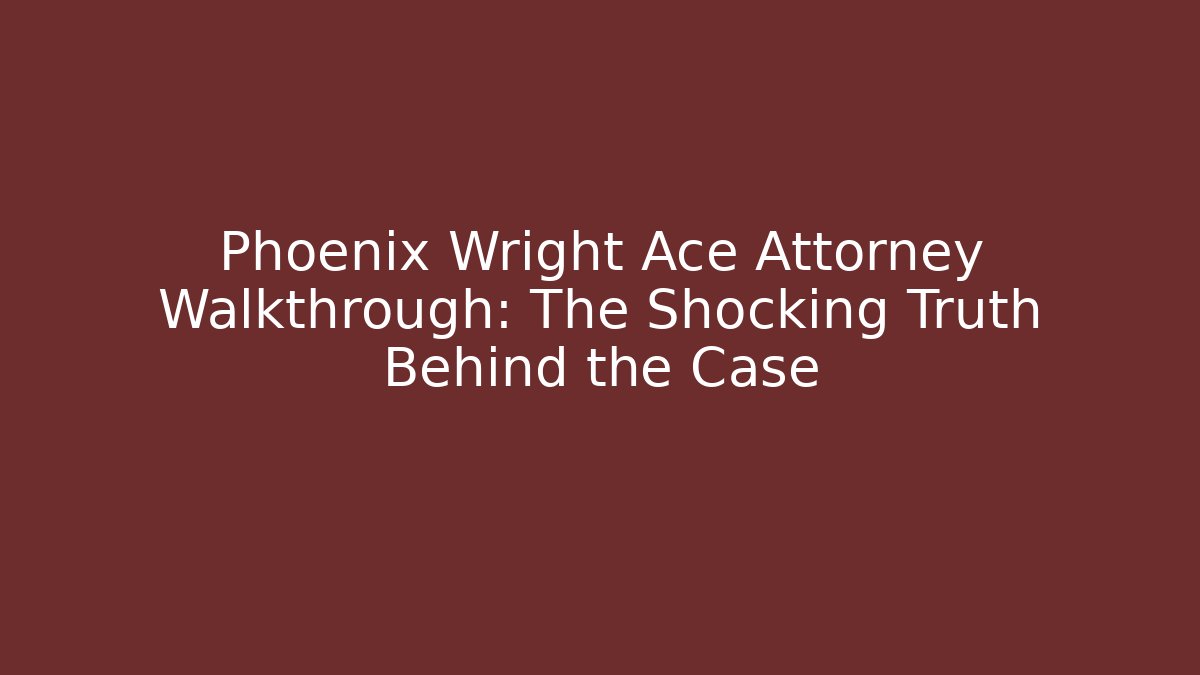 Phoenix Wright Ace Attorney Walkthrough: The Shocking Truth Behind the Case