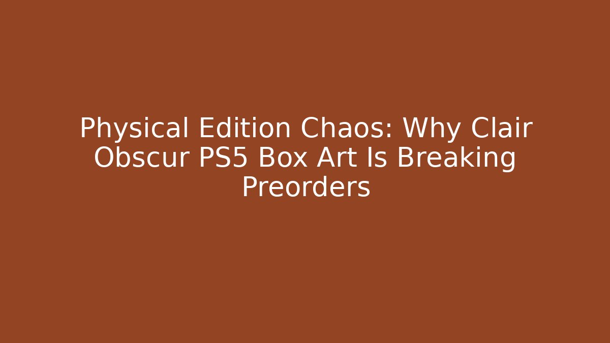 Physical Edition Chaos: Why Clair Obscur PS5 Box Art Is Breaking Preorders