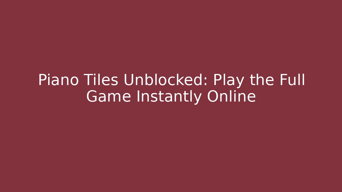 Piano Tiles Unblocked: Play the Full Game Instantly Online