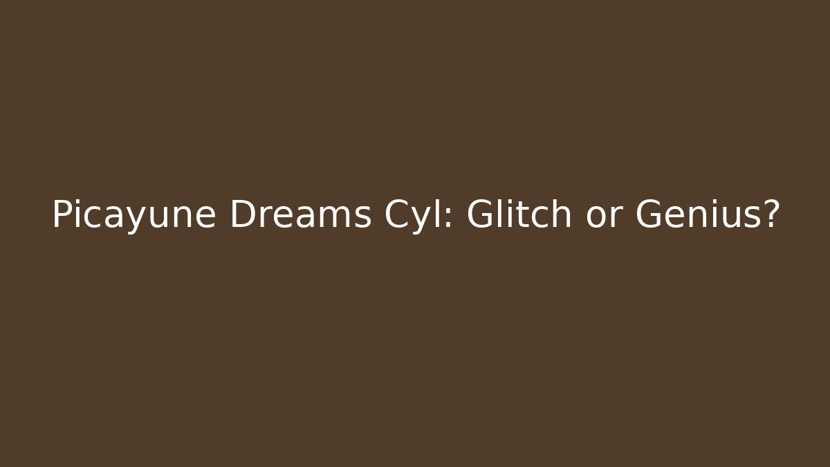 Picayune Dreams Cyl: Glitch or Genius? - The Family Holidays