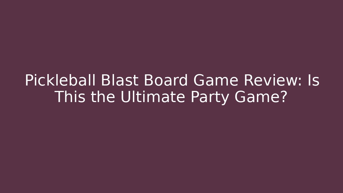 Pickleball Blast Board Game Review: Is This the Ultimate Party Game? - The Family Holidays