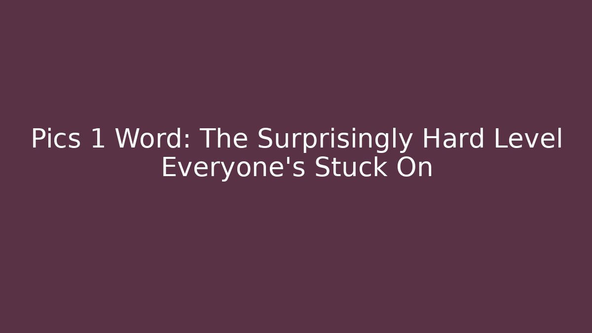 Pics 1 Word: The Surprisingly Hard Level Everyone’s Stuck On