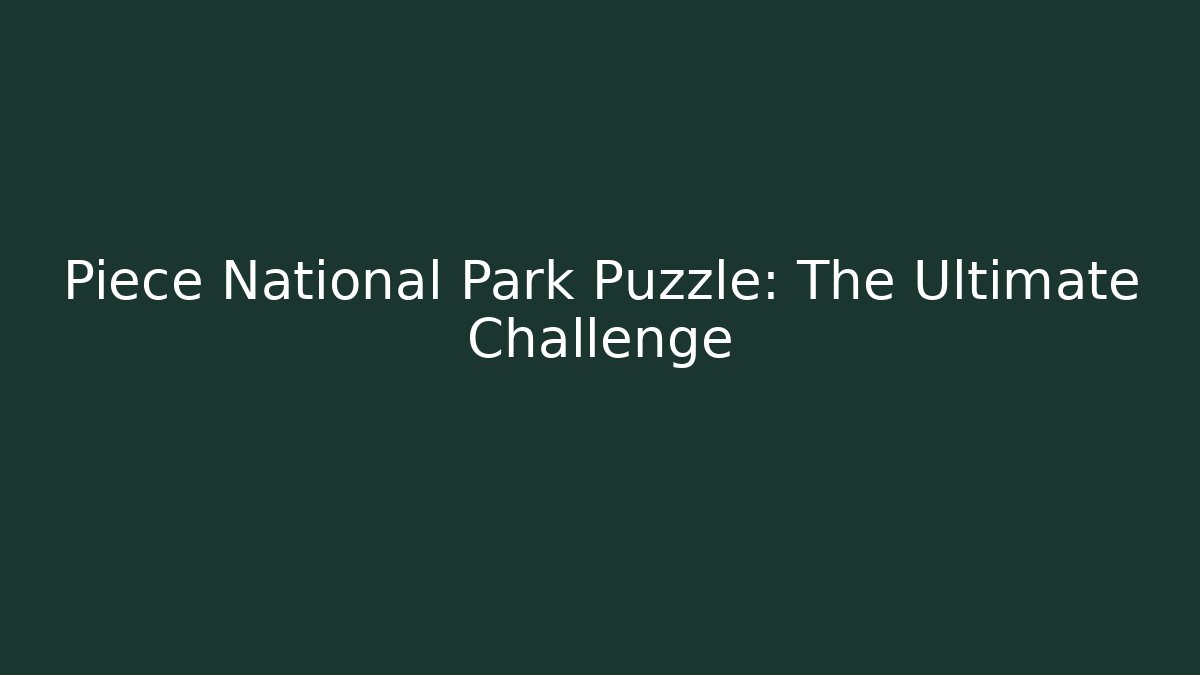 Piece National Park Puzzle: The Ultimate Challenge
