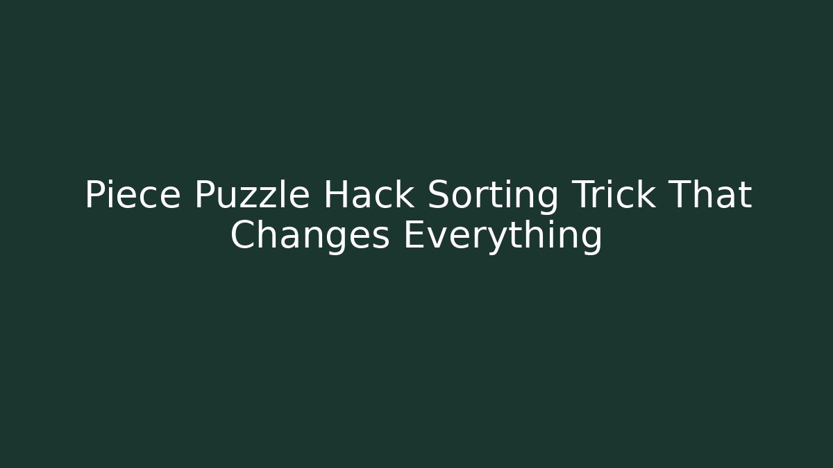 Piece Puzzle Hack Sorting Trick That Changes Everything