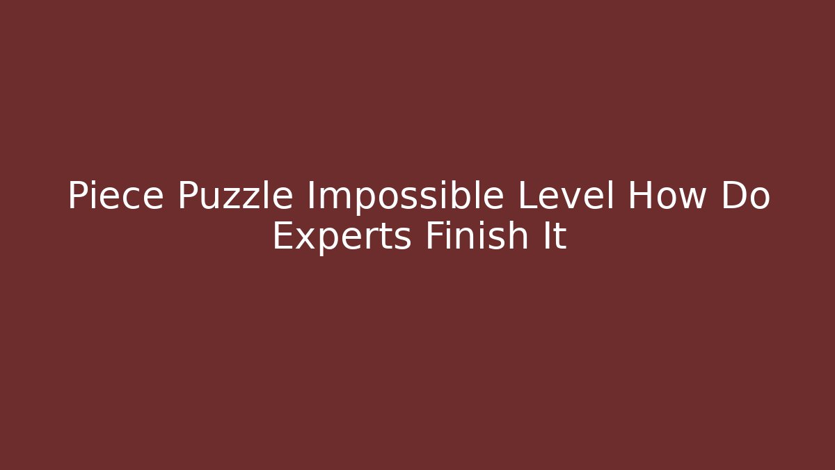Piece Puzzle Impossible Level How Do Experts Finish It