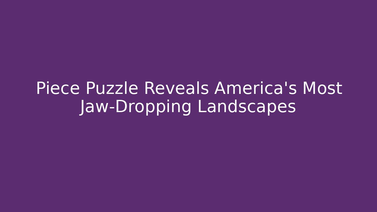 Piece Puzzle Reveals America's Most Jaw-Dropping Landscapes