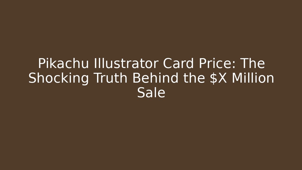Pikachu Illustrator Card Price: The Shocking Truth Behind the $X Million Sale