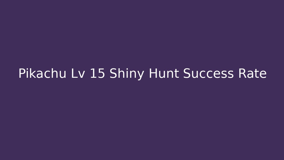 Pikachu Lv 15 Shiny Hunt Success Rate - The Family Holidays