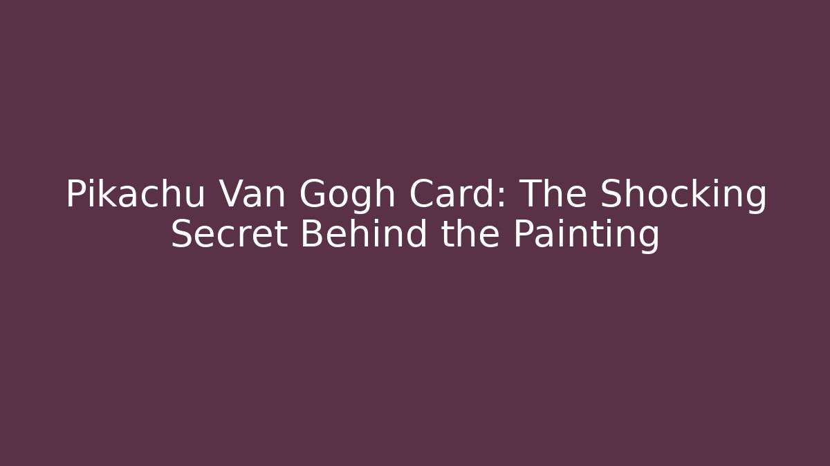 Pikachu Van Gogh Card: The Shocking Secret Behind the Painting