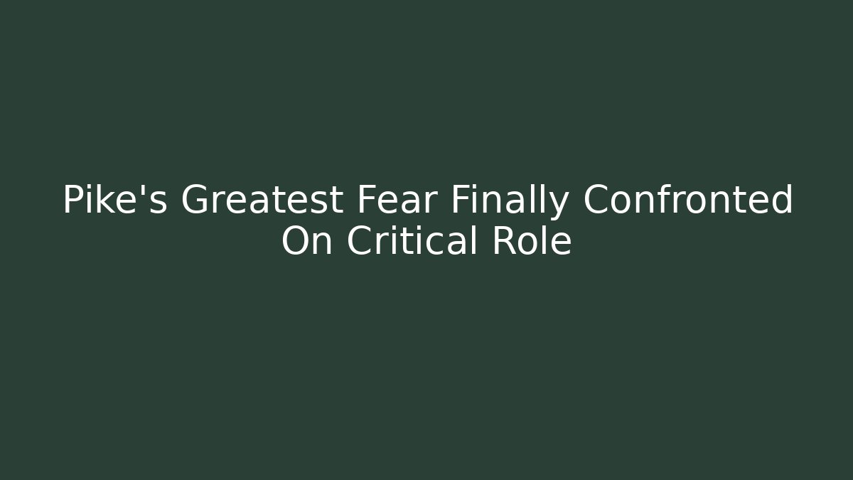 Pike's Greatest Fear Finally Confronted On Critical Role