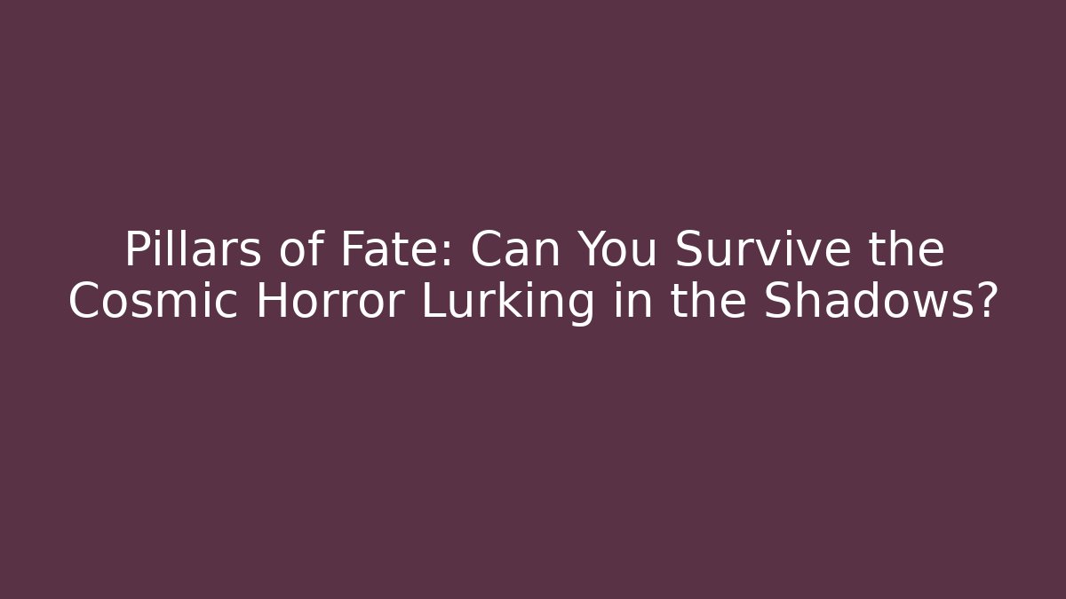 Pillars of Fate: Can You Survive the Cosmic Horror Lurking in the Shadows?