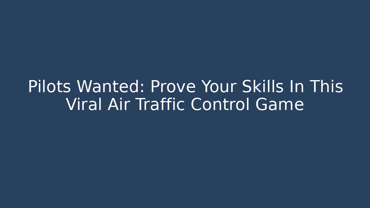Pilots Wanted: Prove Your Skills In This Viral Air Traffic Control Game