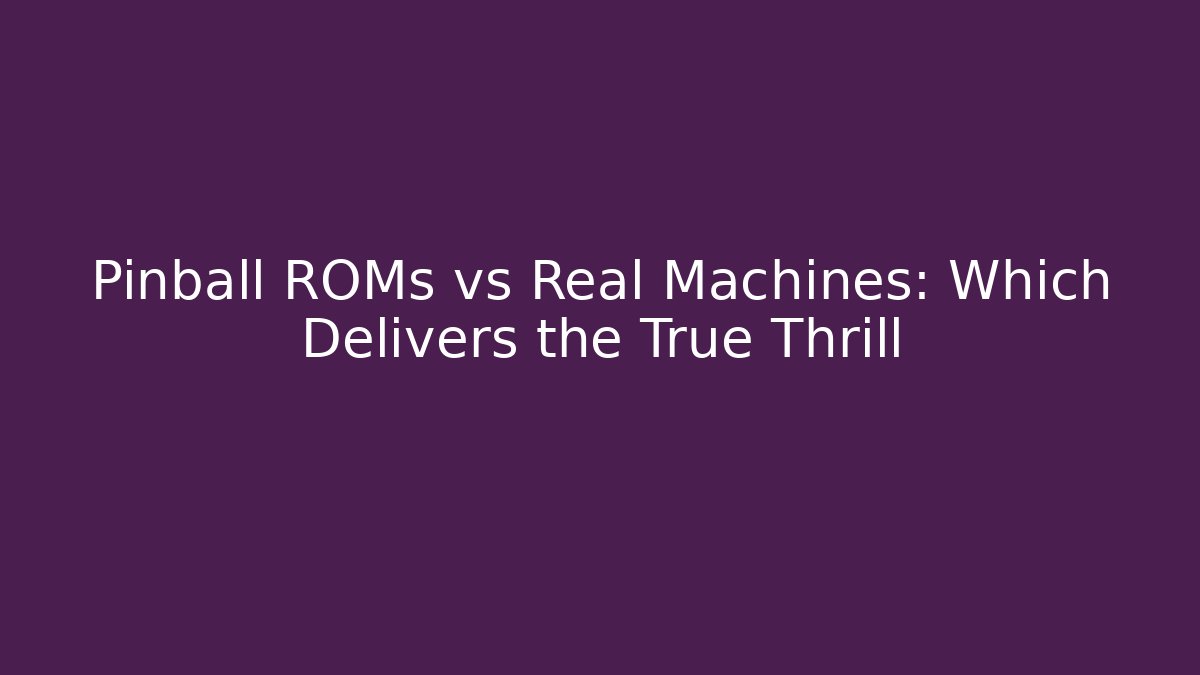 Pinball ROMs vs Real Machines: Which Delivers the True Thrill