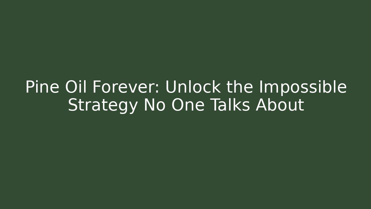 Pine Oil Forever: Unlock the Impossible Strategy No One Talks About
