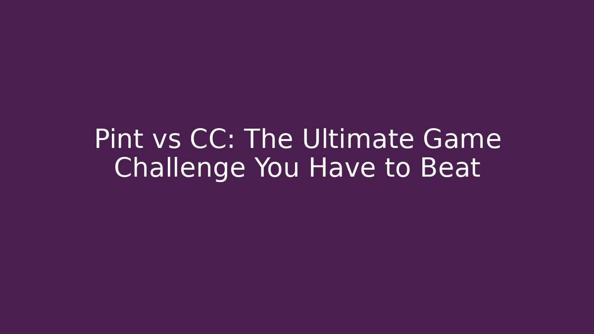 Pint vs CC: The Ultimate Game Challenge You Have to Beat