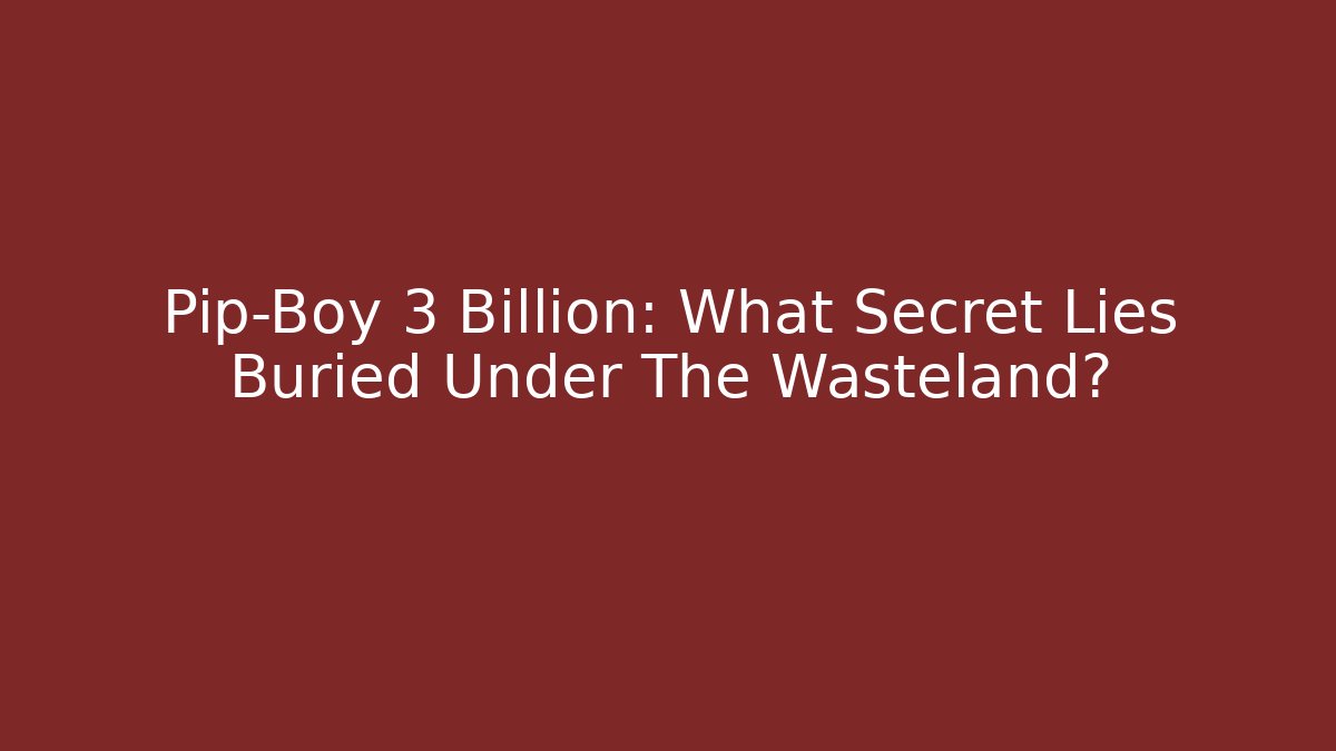 Pip-Boy 3 Billion: What Secret Lies Buried Under The Wasteland?