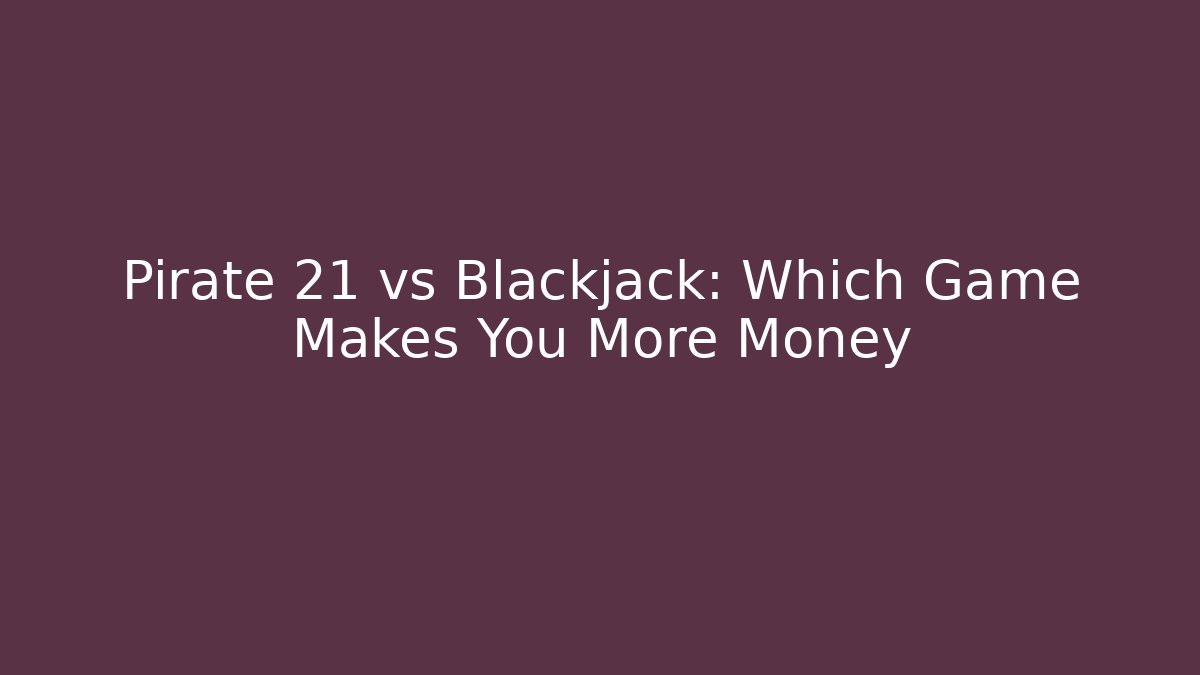 Pirate 21 vs Blackjack: Which Game Makes You More Money