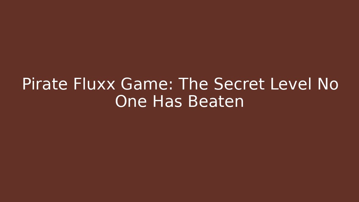 Pirate Fluxx Game: The Secret Level No One Has Beaten