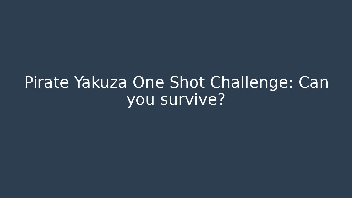 Pirate Yakuza One Shot Challenge: Can you survive?