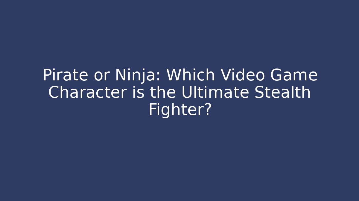 Pirate or Ninja: Which Video Game Character is the Ultimate Stealth Fighter?